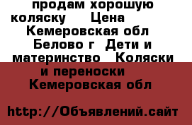 продам хорошую коляску   › Цена ­ 1 000 - Кемеровская обл., Белово г. Дети и материнство » Коляски и переноски   . Кемеровская обл.